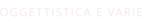 OGGETTISTICA E VARIE
